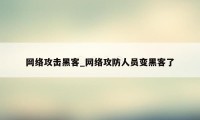 网络攻击黑客_网络攻防人员变黑客了