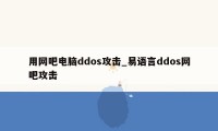 用网吧电脑ddos攻击_易语言ddos网吧攻击