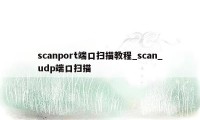 scanport端口扫描教程_scan_udp端口扫描