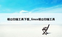 端口扫描工具下载_linux端口扫描工具