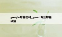 google邮箱密码_gmail专业邮箱破解