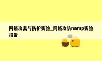 网络攻击与防护实验_网络攻防namp实验报告