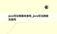 java可以网络攻击吗_java可以网络攻击吗