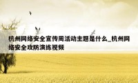 杭州网络安全宣传周活动主题是什么_杭州网络安全攻防演练视频