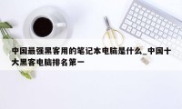 中国最强黑客用的笔记本电脑是什么_中国十大黑客电脑排名第一