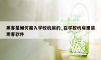 黑客是如何黑入学校机房的_在学校机房里装黑客软件