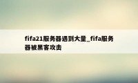 fifa21服务器遇到大量_fifa服务器被黑客攻击