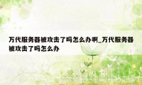 万代服务器被攻击了吗怎么办啊_万代服务器被攻击了吗怎么办