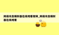 网络攻击模拟器在线观看视频_网络攻击模拟器在线观看