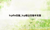 tcpfin扫描_tcp端口扫描中文版