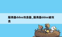 服务器ddos攻击器_服务器ddos被攻击
