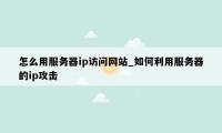 怎么用服务器ip访问网站_如何利用服务器的ip攻击
