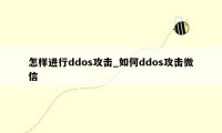 怎样进行ddos攻击_如何ddos攻击微信