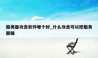 服务器攻击软件哪个好_什么攻击可以把服务器蹦