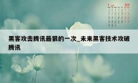 黑客攻击腾讯最狠的一次_未来黑客技术攻破腾讯