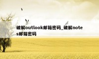 破解outlook邮箱密码_破解notes邮箱密码