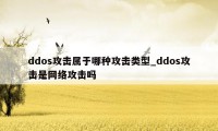 ddos攻击属于哪种攻击类型_ddos攻击是网络攻击吗