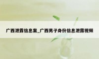 广西泄露信息案_广西男子身份信息泄露视频